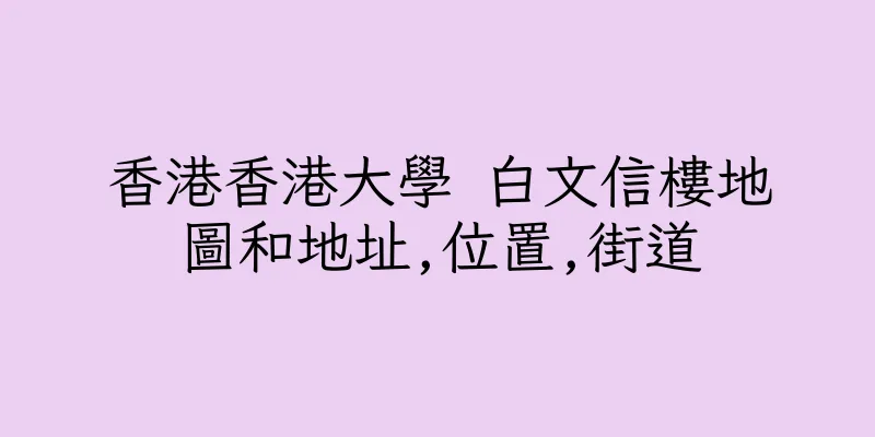 香港香港大學 白文信樓地圖和地址,位置,街道