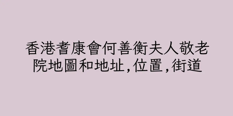 香港耆康會何善衡夫人敬老院地圖和地址,位置,街道