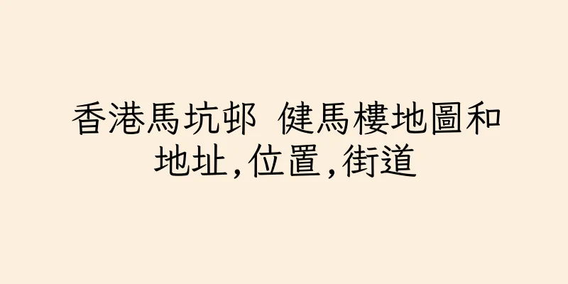 香港馬坑邨 健馬樓地圖和地址,位置,街道