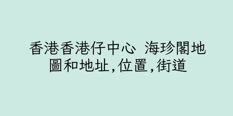 香港香港仔中心 海珍閣地圖和地址,位置,街道