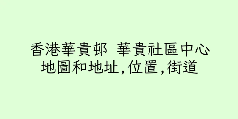 香港華貴邨 華貴社區中心地圖和地址,位置,街道
