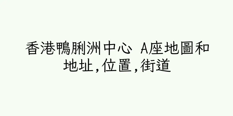 香港鴨脷洲中心 A座地圖和地址,位置,街道