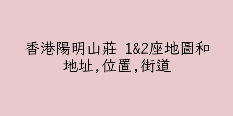 香港陽明山莊 1&2座地圖和地址,位置,街道