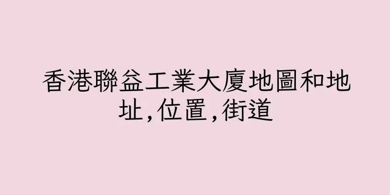 香港聯益工業大廈地圖和地址,位置,街道