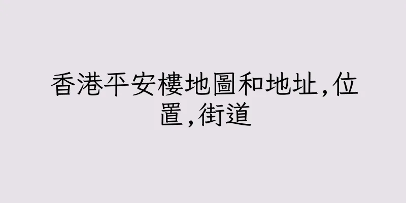 香港平安樓地圖和地址,位置,街道