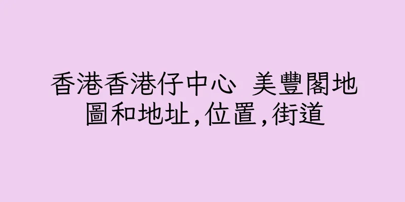 香港香港仔中心 美豐閣地圖和地址,位置,街道