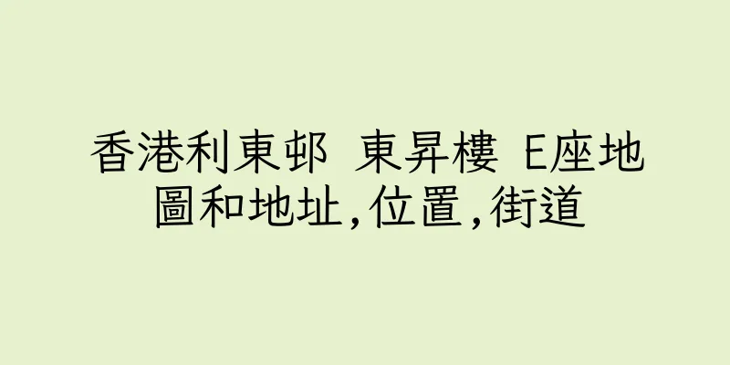 香港利東邨 東昇樓 E座地圖和地址,位置,街道