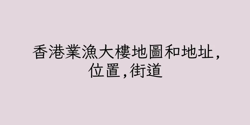 香港業漁大樓地圖和地址,位置,街道