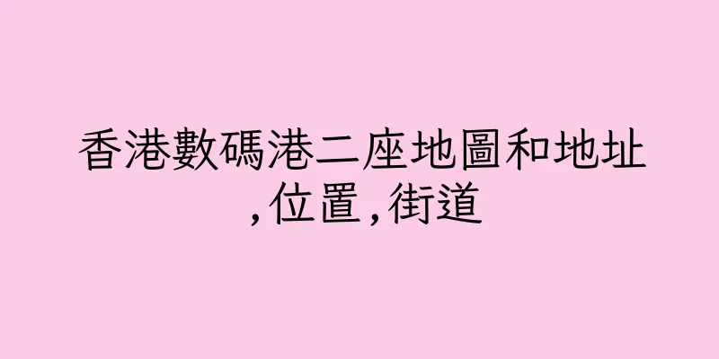 香港數碼港二座地圖和地址,位置,街道