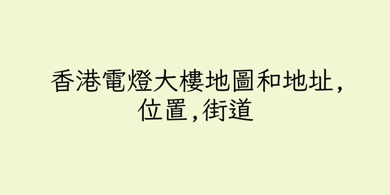 香港電燈大樓地圖和地址,位置,街道