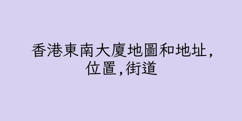 香港東南大廈地圖和地址,位置,街道