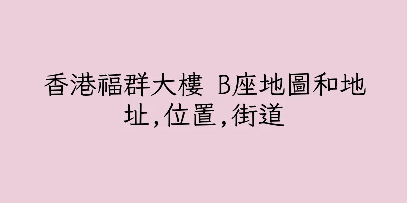 香港福群大樓 B座地圖和地址,位置,街道