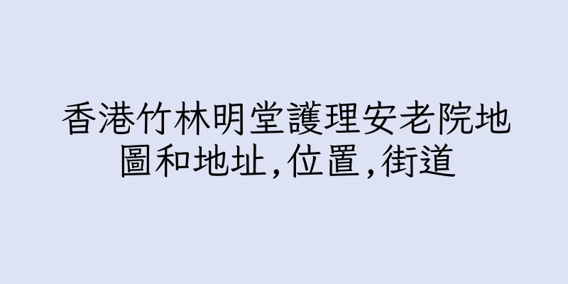 香港竹林明堂護理安老院地圖和地址,位置,街道
