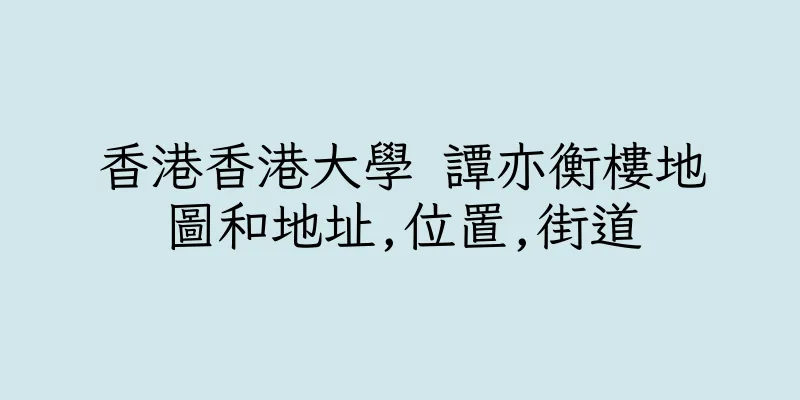 香港香港大學 譚亦衡樓地圖和地址,位置,街道