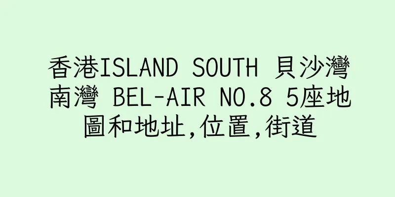 香港ISLAND SOUTH 貝沙灣南灣 BEL-AIR NO.8 5座地圖和地址,位置,街道