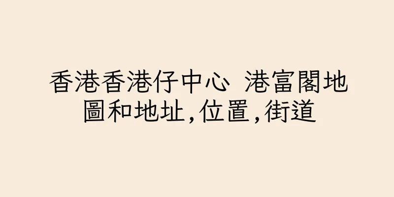 香港香港仔中心 港富閣地圖和地址,位置,街道