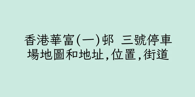 香港華富(一)邨 三號停車場地圖和地址,位置,街道