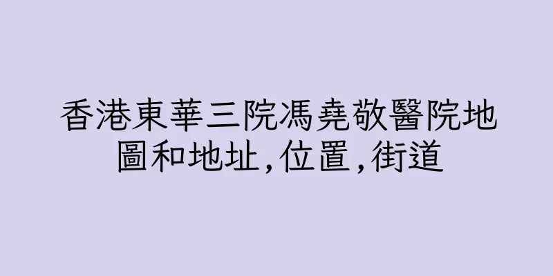香港東華三院馮堯敬醫院地圖和地址,位置,街道