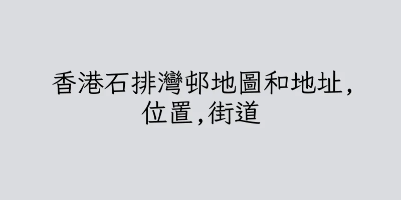 香港石排灣邨地圖和地址,位置,街道