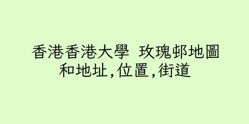 香港香港大學 玫瑰邨地圖和地址,位置,街道