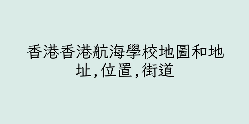 香港香港航海學校地圖和地址,位置,街道