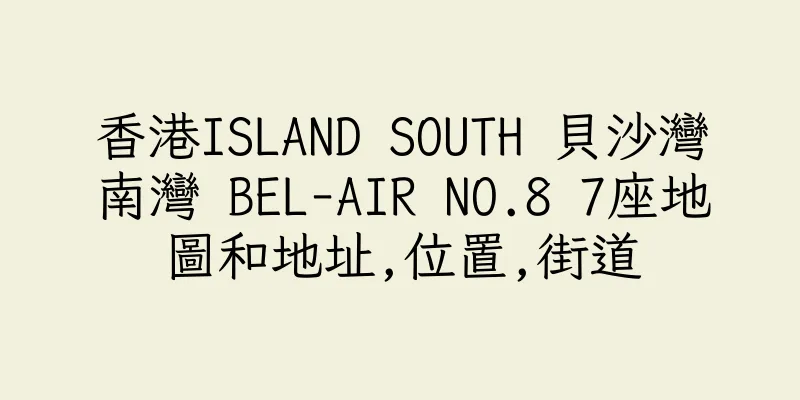香港ISLAND SOUTH 貝沙灣南灣 BEL-AIR NO.8 7座地圖和地址,位置,街道