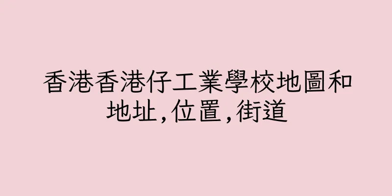 香港香港仔工業學校地圖和地址,位置,街道