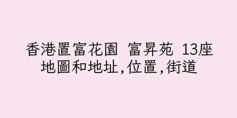 香港置富花園 富昇苑 13座地圖和地址,位置,街道