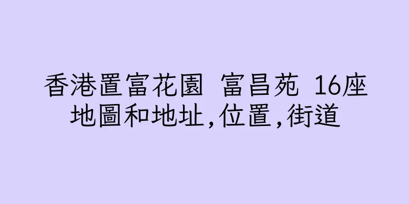香港置富花園 富昌苑 16座地圖和地址,位置,街道