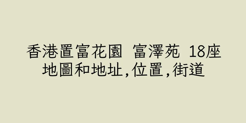 香港置富花園 富澤苑 18座地圖和地址,位置,街道
