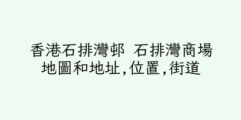 香港石排灣邨 石排灣商場地圖和地址,位置,街道