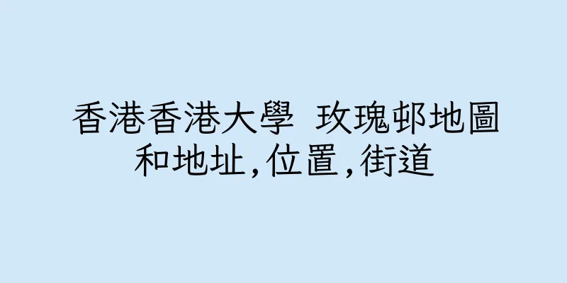 香港香港大學 玫瑰邨地圖和地址,位置,街道