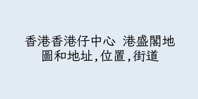 香港香港仔中心 港盛閣地圖和地址,位置,街道