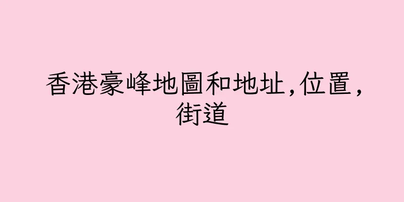 香港豪峰地圖和地址,位置,街道