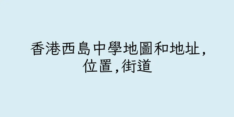 香港西島中學地圖和地址,位置,街道