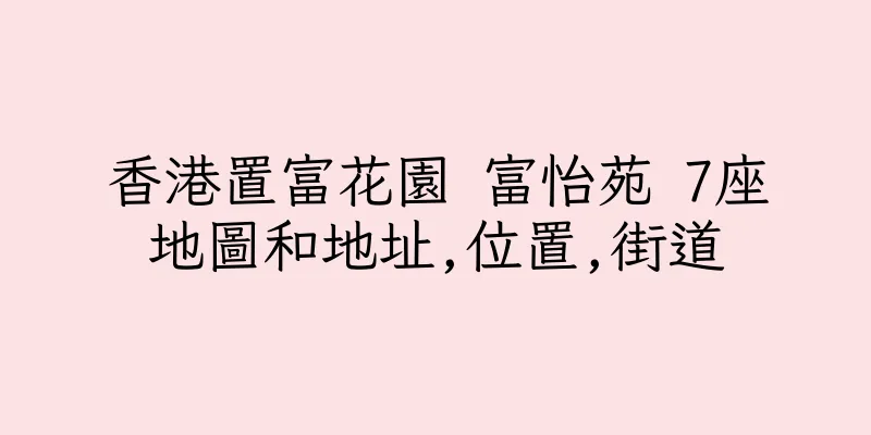 香港置富花園 富怡苑 7座地圖和地址,位置,街道