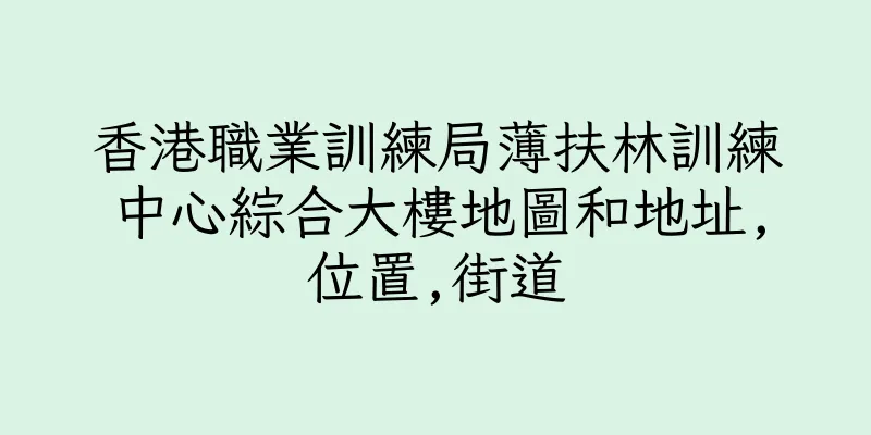 香港職業訓練局薄扶林訓練中心綜合大樓地圖和地址,位置,街道