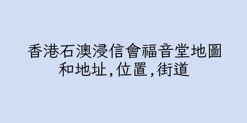香港石澳浸信會福音堂地圖和地址,位置,街道