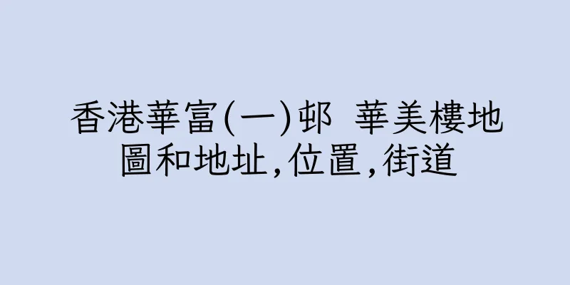 香港華富(一)邨 華美樓地圖和地址,位置,街道