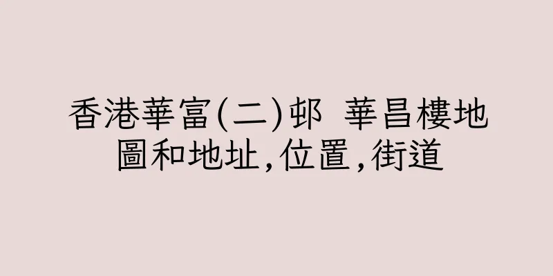 香港華富(二)邨 華昌樓地圖和地址,位置,街道