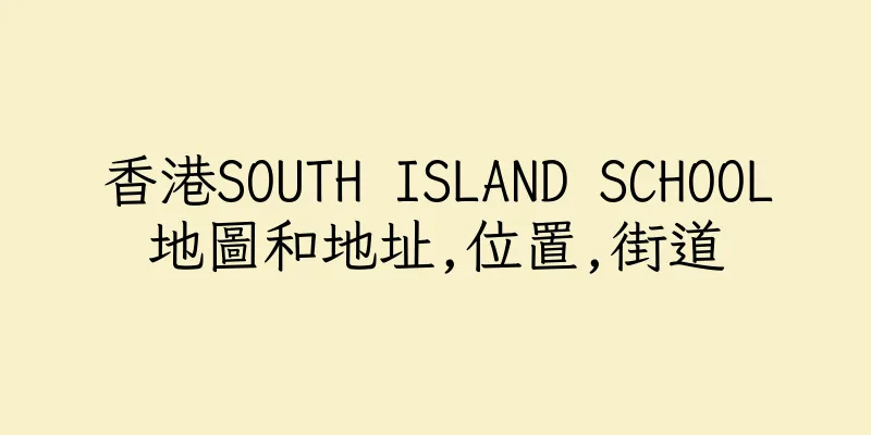 香港SOUTH ISLAND SCHOOL地圖和地址,位置,街道