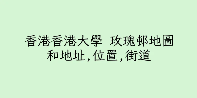 香港香港大學 玫瑰邨地圖和地址,位置,街道
