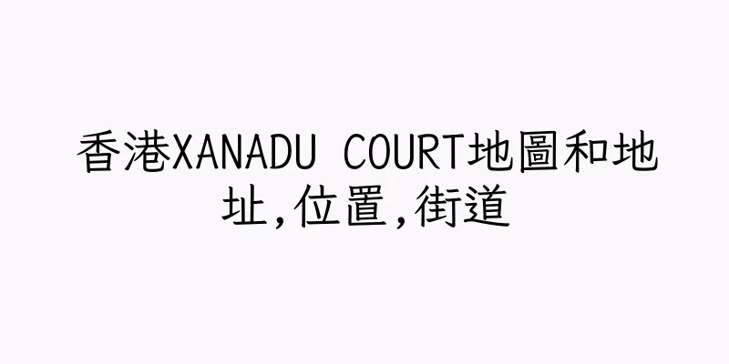 香港XANADU COURT地圖和地址,位置,街道