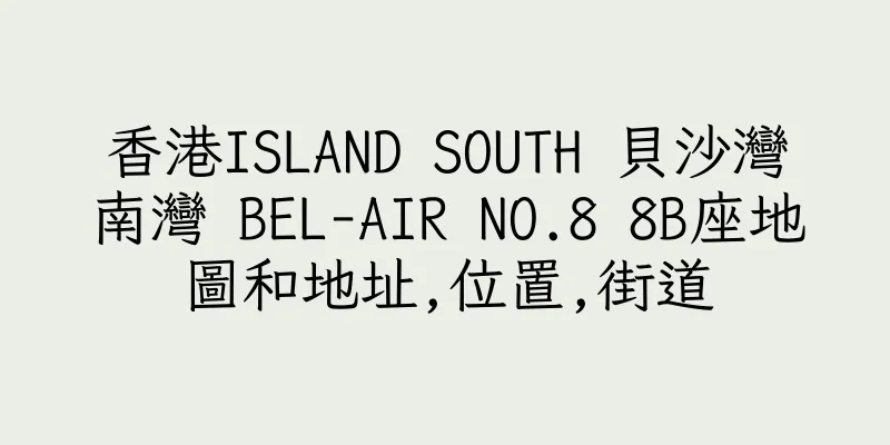 香港ISLAND SOUTH 貝沙灣南灣 BEL-AIR NO.8 8B座地圖和地址,位置,街道