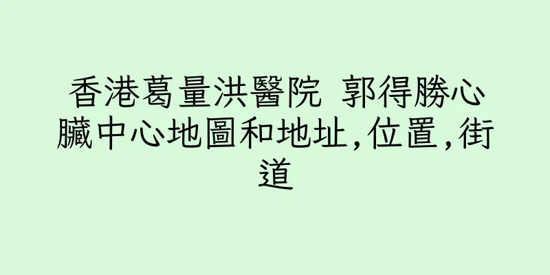 香港葛量洪醫院 郭得勝心臟中心地圖和地址,位置,街道