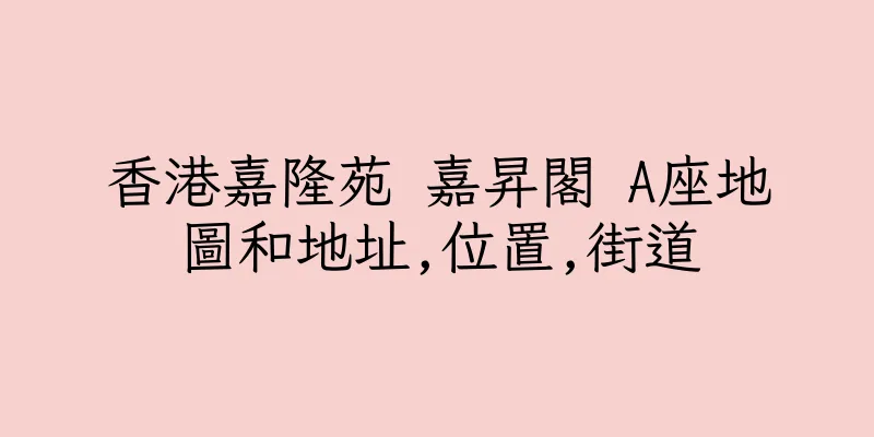 香港嘉隆苑 嘉昇閣 A座地圖和地址,位置,街道