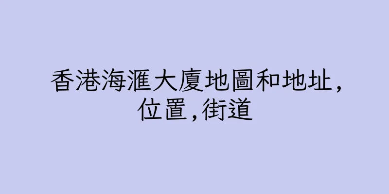香港海滙大廈地圖和地址,位置,街道