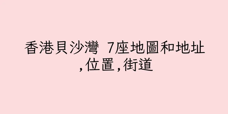 香港貝沙灣 7座地圖和地址,位置,街道