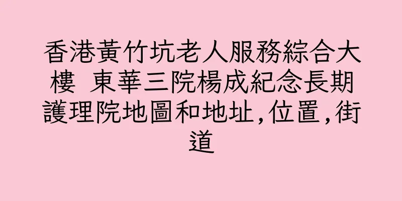 香港黃竹坑老人服務綜合大樓 東華三院楊成紀念長期護理院地圖和地址,位置,街道