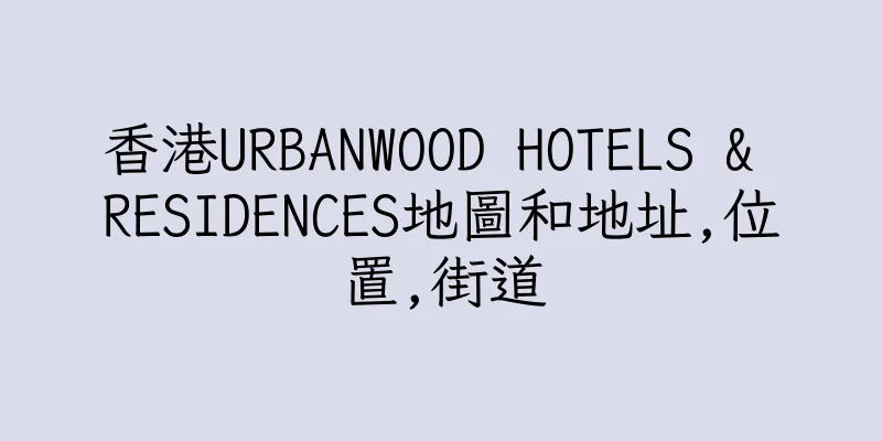 香港URBANWOOD HOTELS & RESIDENCES地圖和地址,位置,街道